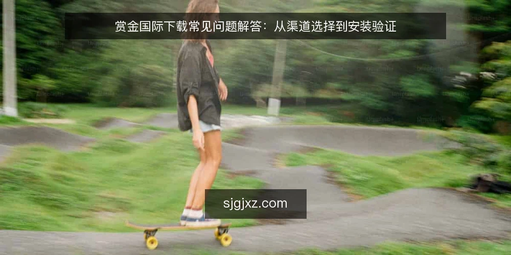 赏金国际下载常见问题解答：从渠道选择到安装验证 — 场景设定：用户准备下载赏金国际 配图