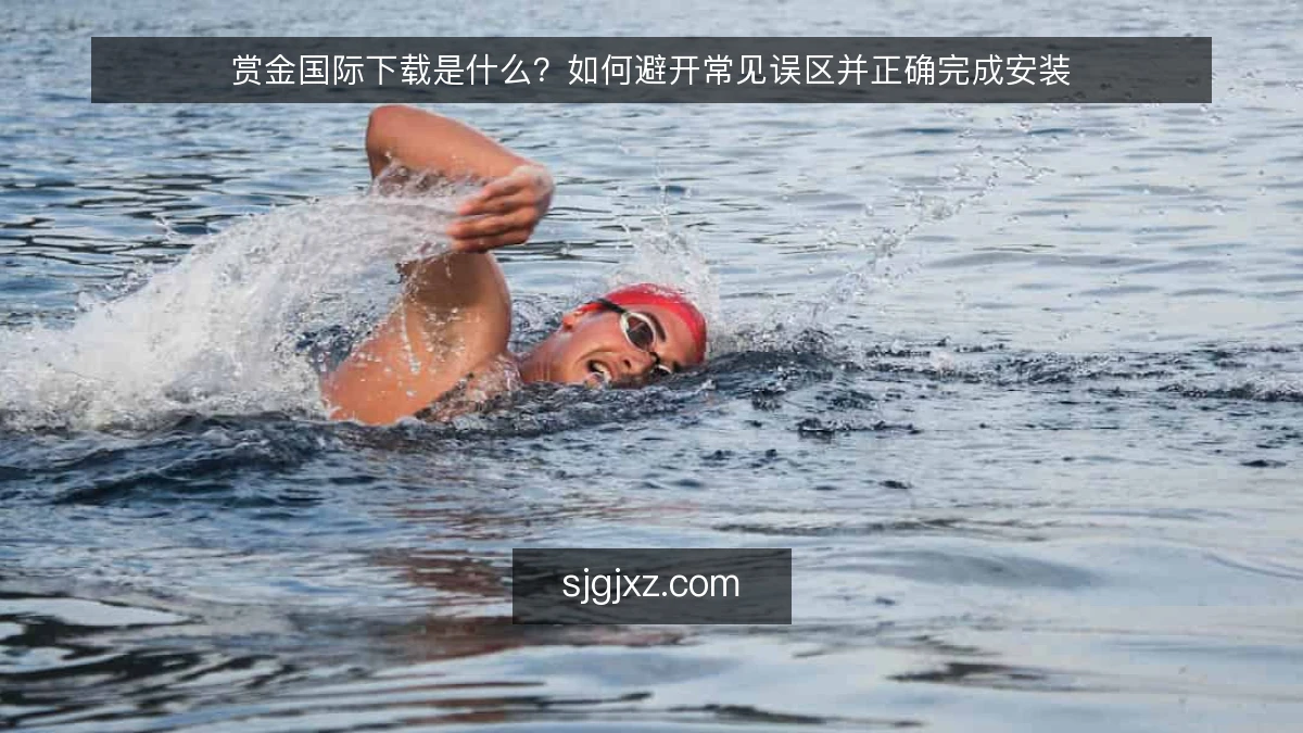赏金国际下载是什么？如何避开常见误区并正确完成安装