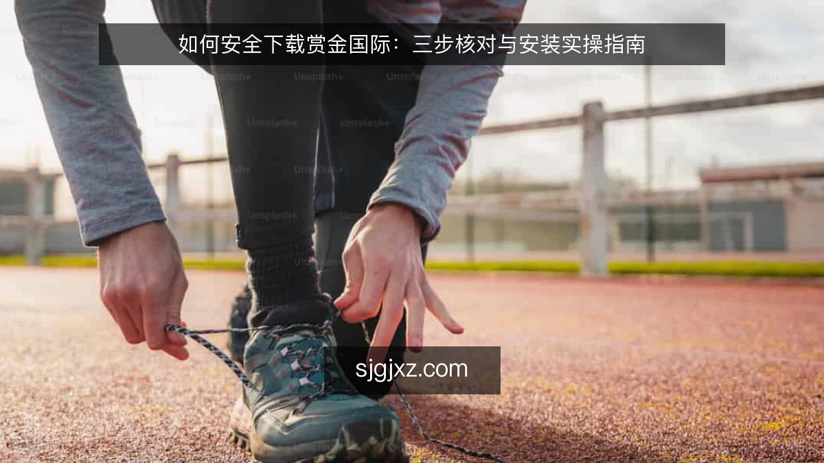 如何安全下载赏金国际：三步核对与安装实操指南
