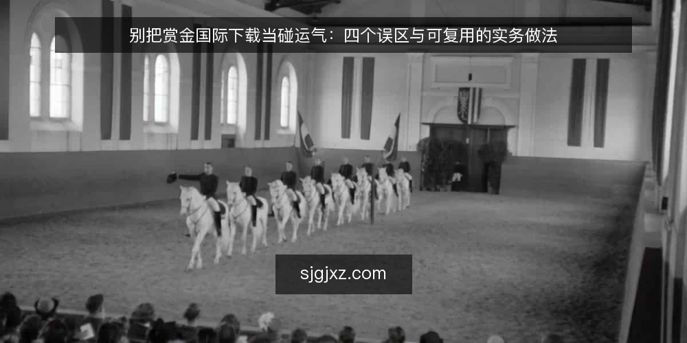 别把赏金国际下载当碰运气：四个误区与可复用的实务做法 — 先立一个判断：赏金国际下载不是运气问题 配图