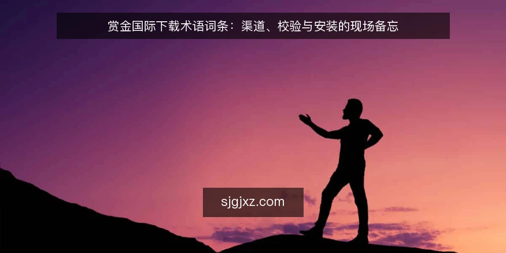 赏金国际下载术语词条:渠道、校验与安装的现场备忘 — 先认术语:渠道、镜像与包名 配图
